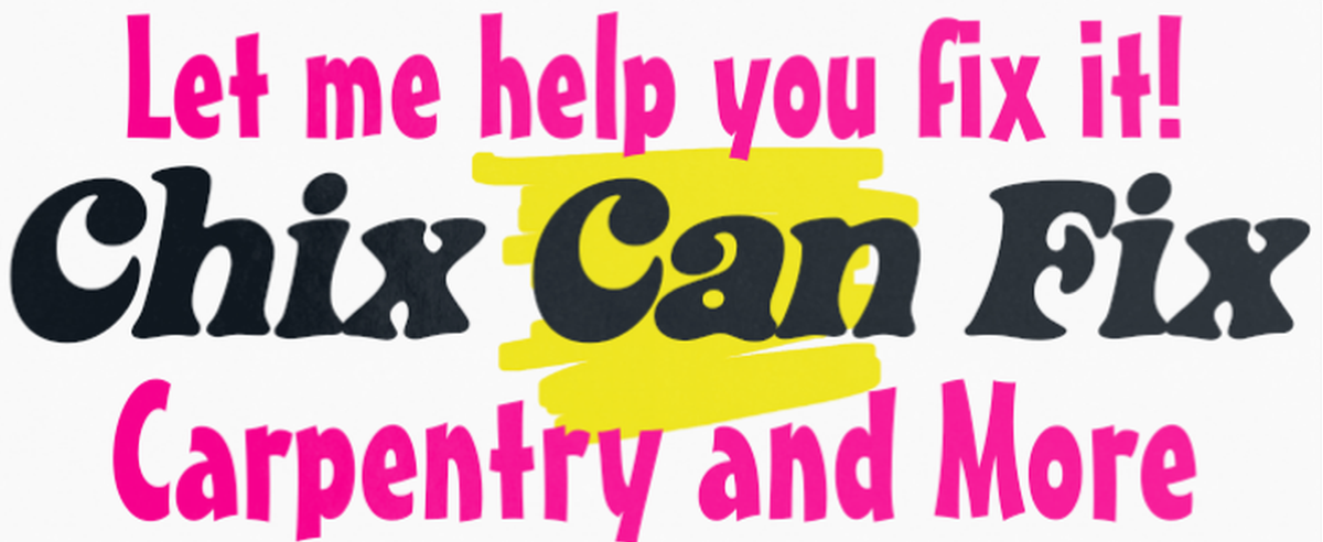 Let me help you fix it! Chix Can Fix. Carpentry and More.